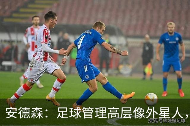 安德森：足球管理高层像外星人，搞得我想去缅甸