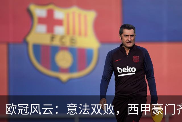 欧冠风云：意法双败，西甲豪门齐欢舞！