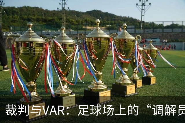 裁判与VAR：足球场上的“调解员”现状！